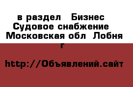  в раздел : Бизнес » Судовое снабжение . Московская обл.,Лобня г.